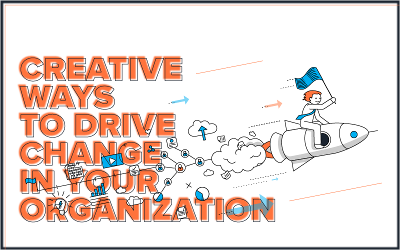 inar Creative Ways to Drive Change in Your Organization